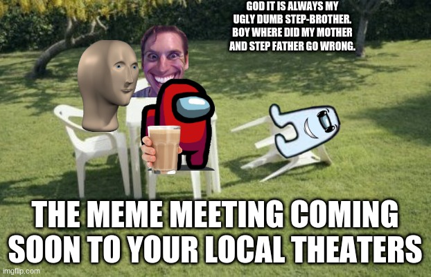 Hehehe true Am I right | GOD IT IS ALWAYS MY UGLY DUMB STEP-BROTHER.
BOY WHERE DID MY MOTHER AND STEP FATHER GO WRONG. THE MEME MEETING COMING SOON TO YOUR LOCAL THEATERS | image tagged in memes,we will rebuild | made w/ Imgflip meme maker