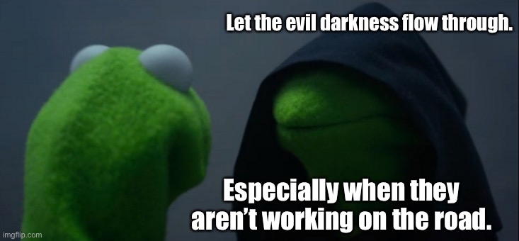 Evil Kermit Meme | Let the evil darkness flow through. Especially when they aren’t working on the road. | image tagged in memes,evil kermit | made w/ Imgflip meme maker