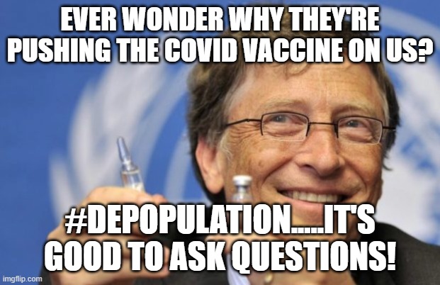 Always ask why.....do your research.....don't trust MSM!!! | EVER WONDER WHY THEY'RE PUSHING THE COVID VACCINE ON US? #DEPOPULATION.....IT'S GOOD TO ASK QUESTIONS! | image tagged in bill gates loves vaccines | made w/ Imgflip meme maker