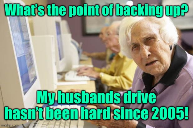 Old Lady | What’s the point of backing up? My husbands drive hasn’t been hard since 2005! | image tagged in old lady | made w/ Imgflip meme maker