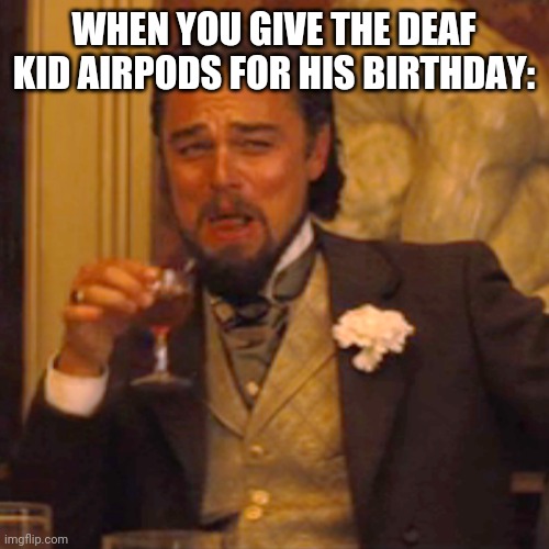 This is just wrong. | WHEN YOU GIVE THE DEAF KID AIRPODS FOR HIS BIRTHDAY: | image tagged in memes,laughing leo,dark humor,but why why would you do that | made w/ Imgflip meme maker