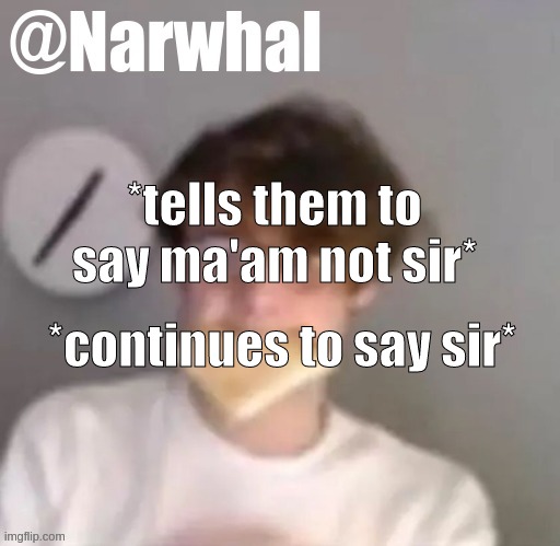 I'm a g o r l ;-; | *tells them to say ma'am not sir*; *continues to say sir* | image tagged in wil narwhal announcement temp | made w/ Imgflip meme maker