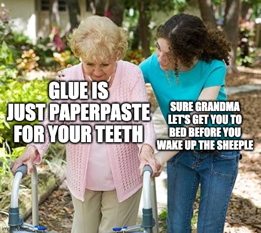 Sure grandma let's get you to bed | GLUE IS JUST PAPERPASTE FOR YOUR TEETH SURE GRANDMA LET'S GET YOU TO BED BEFORE YOU WAKE UP THE SHEEPLE | image tagged in sure grandma let's get you to bed | made w/ Imgflip meme maker