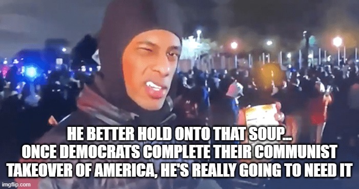 CNN POSTER CHILD | HE BETTER HOLD ONTO THAT SOUP...
ONCE DEMOCRATS COMPLETE THEIR COMMUNIST TAKEOVER OF AMERICA, HE'S REALLY GOING TO NEED IT | image tagged in blm,antifa,soup,protests,cnn fake news | made w/ Imgflip meme maker