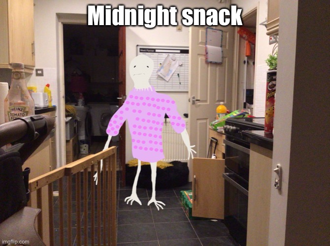 Guys he just wants a glass of water | Midnight snack | image tagged in spoopy | made w/ Imgflip meme maker