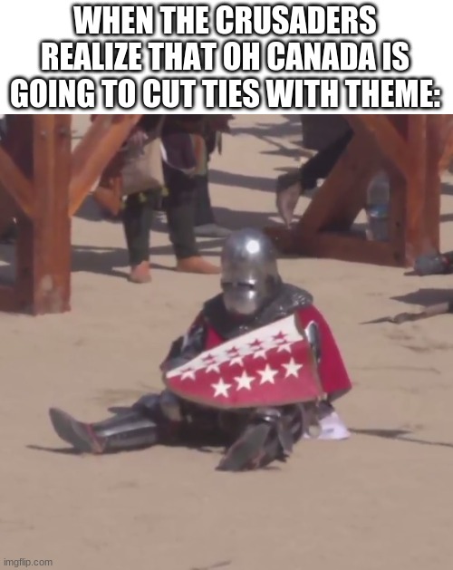 WHEN THE CRUSADERS REALIZE THAT OH CANADA IS GOING TO CUT TIES WITH THEME: | made w/ Imgflip meme maker