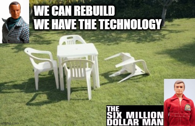 Plastic Oscar Goldman is confident. [The Six Million Dollar Man, 1974-1978] | WE CAN REBUILD
WE HAVE THE TECHNOLOGY | image tagged in we will rebuild,technology,television series,plastic,backyard,tv humor | made w/ Imgflip meme maker
