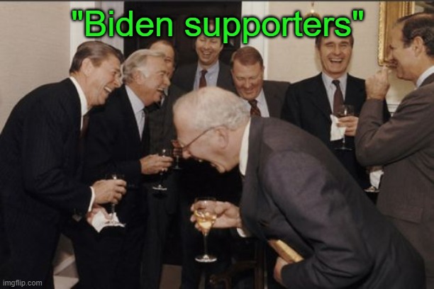 Laughing Men In Suits Meme | "Biden supporters" | image tagged in memes,laughing men in suits | made w/ Imgflip meme maker