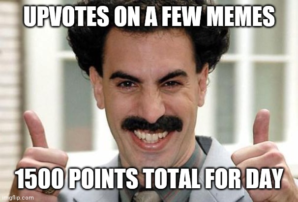 Humbled | UPVOTES ON A FEW MEMES; 1500 POINTS TOTAL FOR DAY | image tagged in borat thumbs up excited | made w/ Imgflip meme maker