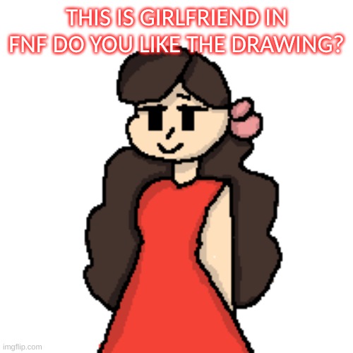 ? | THIS IS GIRLFRIEND IN FNF DO YOU LIKE THE DRAWING? | image tagged in fnf,ugly,bad,drawing | made w/ Imgflip meme maker