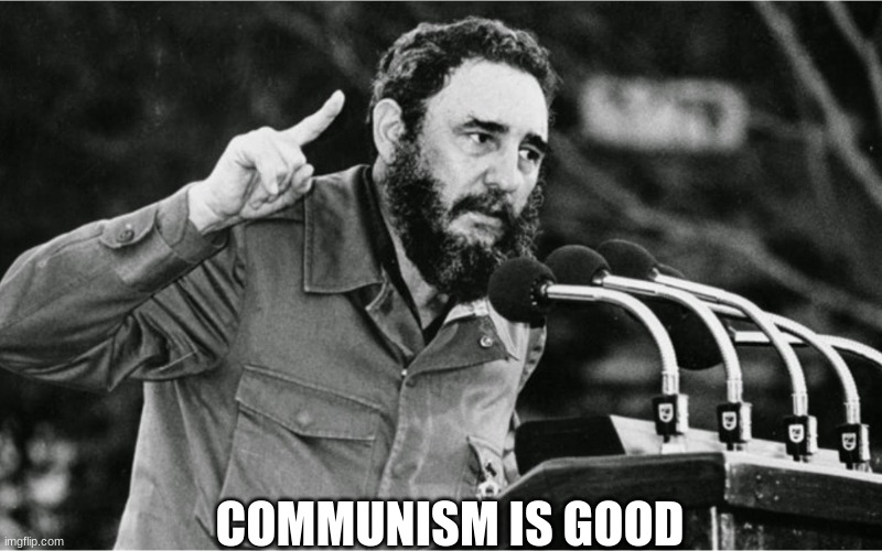 Fidel Castro | COMMUNISM IS GOOD | image tagged in fidel castro | made w/ Imgflip meme maker