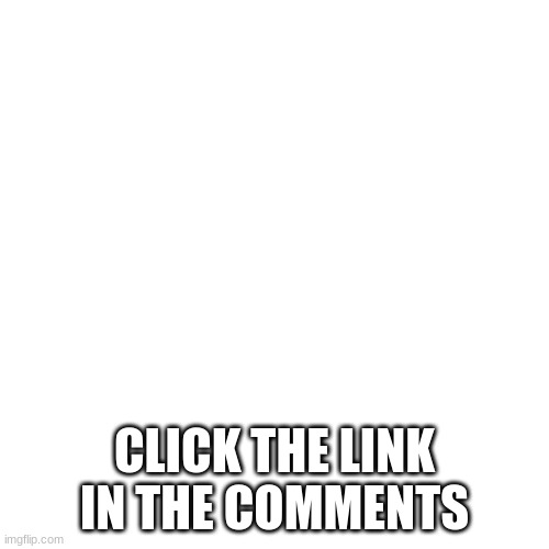 Yeah Click It | CLICK THE LINK IN THE COMMENTS | image tagged in memes,blank transparent square | made w/ Imgflip meme maker