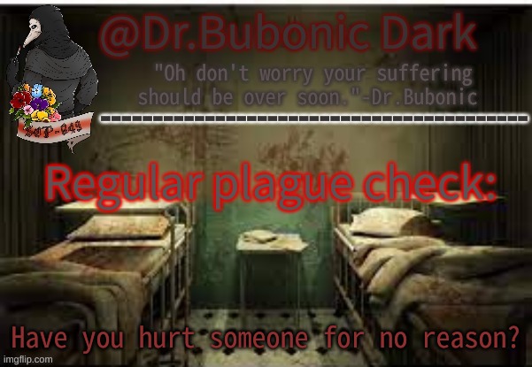 Dr.Bubonics Office | Regular plague check:; Have you hurt someone for no reason? | image tagged in dr bubonics office | made w/ Imgflip meme maker