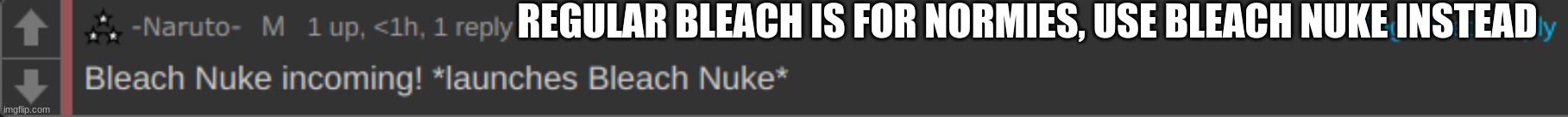 Bleach Nuke | REGULAR BLEACH IS FOR NORMIES, USE BLEACH NUKE INSTEAD | image tagged in bleach nuke | made w/ Imgflip meme maker