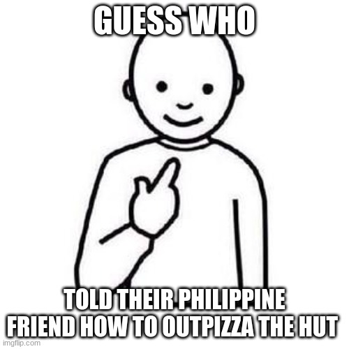 Guess who | GUESS WHO; TOLD THEIR PHILIPPINE FRIEND HOW TO OUTPIZZA THE HUT | image tagged in guess who | made w/ Imgflip meme maker