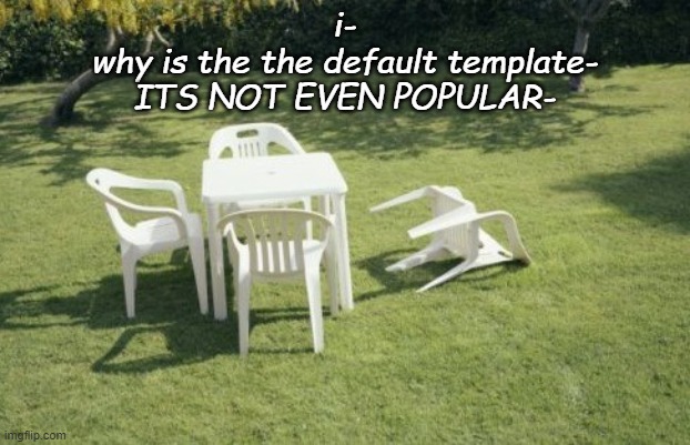 We Will Rebuild | i-
why is the the default template-
ITS NOT EVEN POPULAR- | image tagged in memes,we will rebuild | made w/ Imgflip meme maker