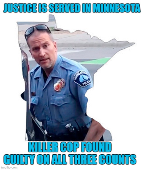 Guilty! | JUSTICE IS SERVED IN MINNESOTA; KILLER COP FOUND GUILTY ON ALL THREE COUNTS | image tagged in derek chauvin,george floyd,minnesota,and justice for all,guilty | made w/ Imgflip meme maker
