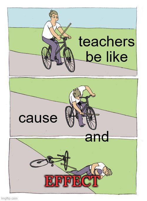 Bike Fall | teachers be like; cause; and; EFFECT | image tagged in memes,bike fall | made w/ Imgflip meme maker