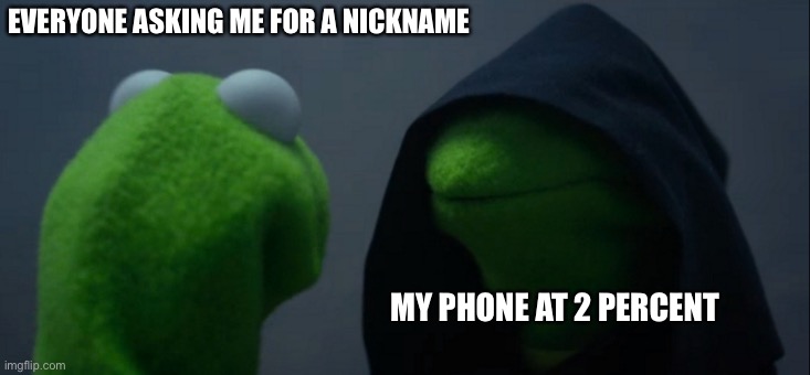 Evil Kermit | EVERYONE ASKING ME FOR A NICKNAME; MY PHONE AT 2 PERCENT | image tagged in memes,evil kermit | made w/ Imgflip meme maker