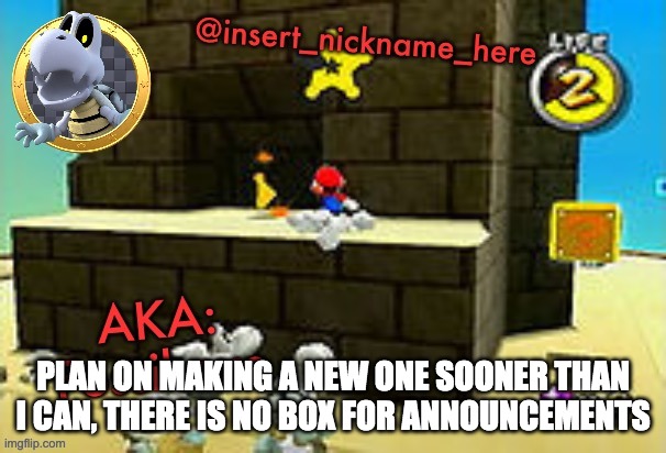 insert_nickname_here | PLAN ON MAKING A NEW ONE SOONER THAN I CAN, THERE IS NO BOX FOR ANNOUNCEMENTS | image tagged in insert_nickname_here | made w/ Imgflip meme maker