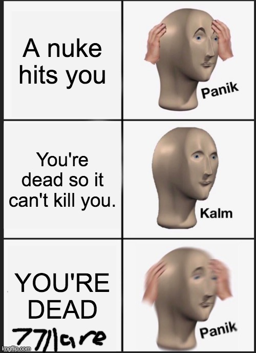 Panik Kalm Panik | A nuke hits you; You're dead so it can't kill you. YOU'RE DEAD | image tagged in memes,panik kalm panik | made w/ Imgflip meme maker