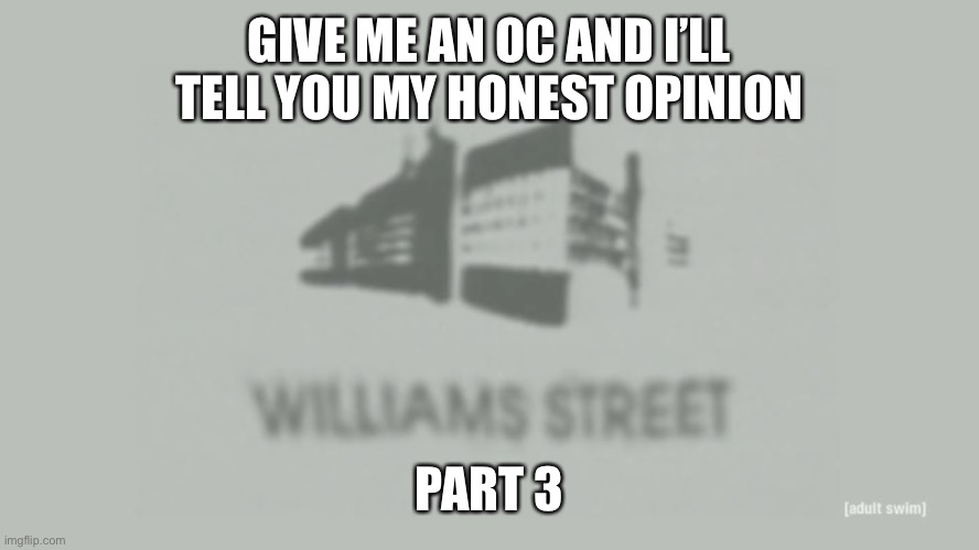 Williams Street | GIVE ME AN OC AND I’LL TELL YOU MY HONEST OPINION; PART 3 | image tagged in williams street | made w/ Imgflip meme maker