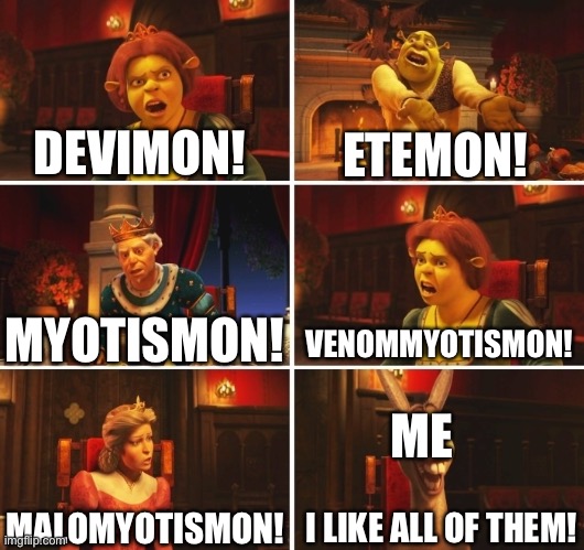 Shrek Fiona Harold Donkey | DEVIMON! ETEMON! VENOMMYOTISMON! MYOTISMON! ME; I LIKE ALL OF THEM! MALOMYOTISMON! | image tagged in shrek fiona harold donkey | made w/ Imgflip meme maker