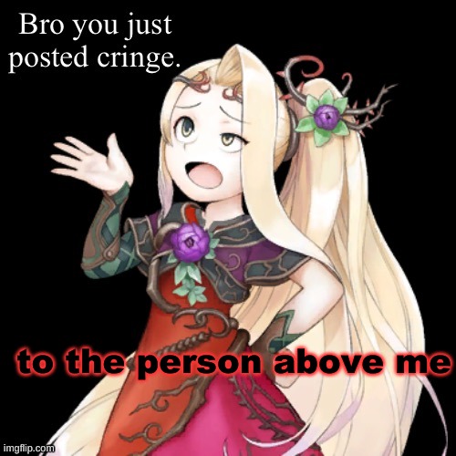 Viridi Bro you just posted cringe | to the person above me | image tagged in viridi bro you just posted cringe | made w/ Imgflip meme maker