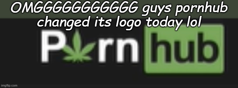 OMGGGGGGGGGGG guys pornhub changed its logo today lol | made w/ Imgflip meme maker