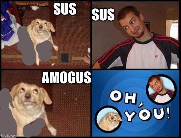 sus | SUS; SUS; AMOGUS | image tagged in oh you | made w/ Imgflip meme maker