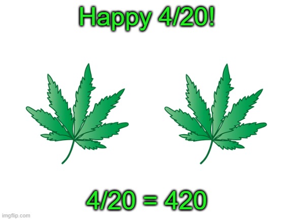 420 Blaze It | Happy 4/20! 4/20 = 420 | image tagged in blank white template,weed,memes,420,funny,stop reading the tags | made w/ Imgflip meme maker