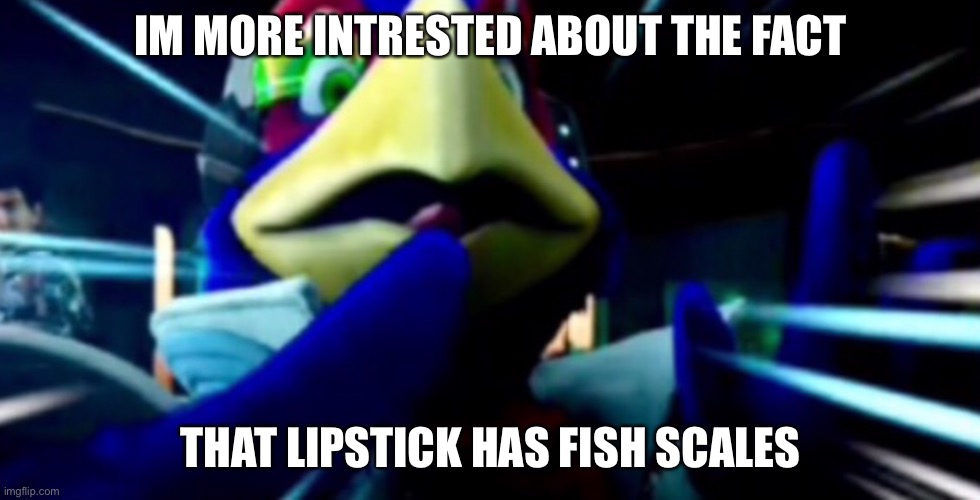 Concerned Falco | IM MORE INTERESTED ABOUT THE FACT THAT LIPSTICK HAS FISH SCALES | image tagged in concerned falco | made w/ Imgflip meme maker