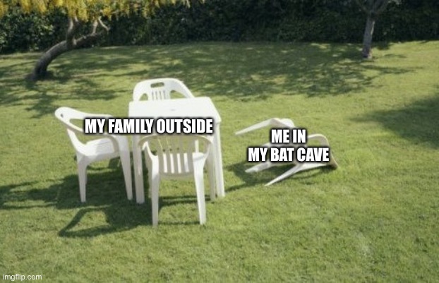 We Will Rebuild Meme | ME IN MY BAT CAVE; MY FAMILY OUTSIDE | image tagged in memes,we will rebuild | made w/ Imgflip meme maker