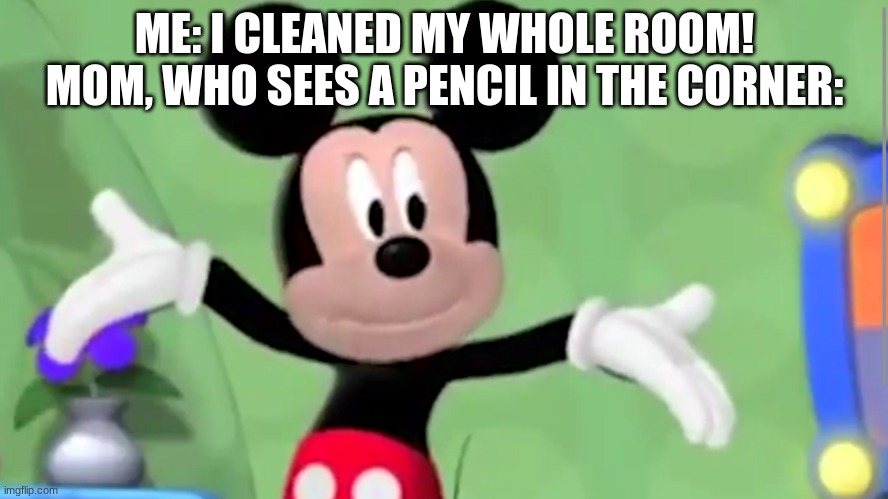 Upvote if you agree (or don't, idc) | ME: I CLEANED MY WHOLE ROOM!
MOM, WHO SEES A PENCIL IN THE CORNER: | image tagged in side-eyed mickey | made w/ Imgflip meme maker