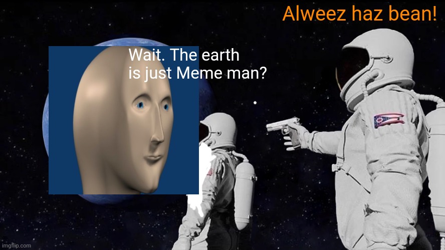 Zee werld iz hiz! | Alweez haz bean! Wait. The earth is just Meme man? | image tagged in memes,always has been,meme man | made w/ Imgflip meme maker