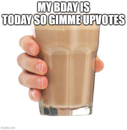 Choccy Milk | MY BDAY IS TODAY SO GIMME UPVOTES | image tagged in choccy milk | made w/ Imgflip meme maker