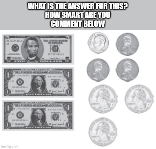 How smart are you? | WHAT IS THE ANSWER FOR THIS?
HOW SMART ARE YOU
COMMENT BELOW | image tagged in math,coins,counting,count | made w/ Imgflip meme maker