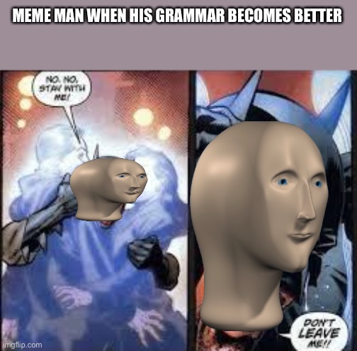 Meme man nuuuuuuuuuuuu meh gremmr |  MEME MAN WHEN HIS GRAMMAR BECOMES BETTER | image tagged in no no stay with me | made w/ Imgflip meme maker