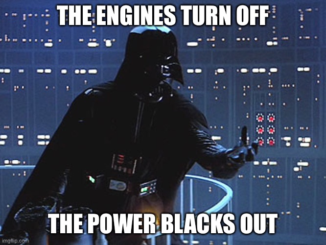 Darth Vader - Come to the Dark Side |  THE ENGINES TURN OFF; THE POWER BLACKS OUT | image tagged in darth vader - come to the dark side | made w/ Imgflip meme maker