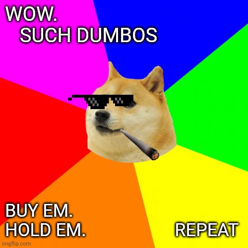 Dumbos | WOW.           SUCH DUMBOS; BUY EM.  
HOLD EM.                    REPEAT | image tagged in memes,advice doge,hodl | made w/ Imgflip meme maker