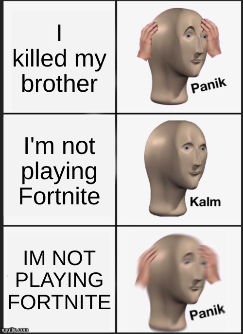 ........................................................ | I killed my brother; I'm not playing Fortnite; IM NOT PLAYING FORTNITE | image tagged in memes,panik kalm panik,oops | made w/ Imgflip meme maker