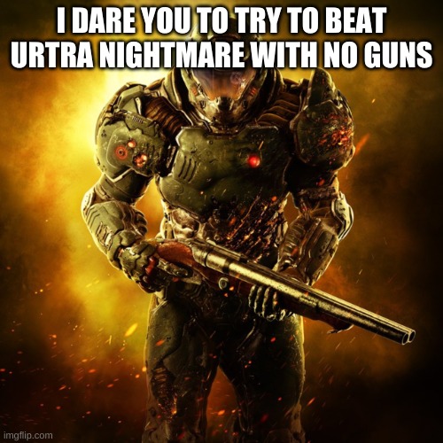 do it | I DARE YOU TO TRY TO BEAT URTRA NIGHTMARE WITH NO GUNS | image tagged in doom guy | made w/ Imgflip meme maker