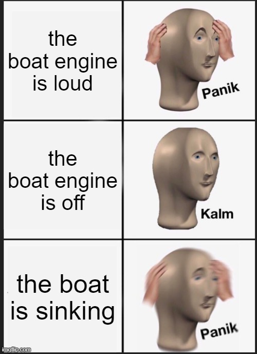 Panik Kalm Panik | the boat engine is loud; the boat engine is off; the boat is sinking | image tagged in memes,panik kalm panik | made w/ Imgflip meme maker