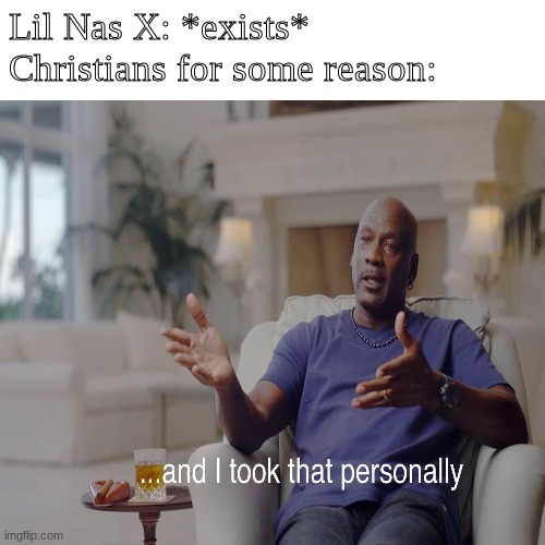 been feeling risky today, so i made this | Lil Nas X: *exists*
Christians for some reason: | image tagged in and i took that personally,fun,memes | made w/ Imgflip meme maker