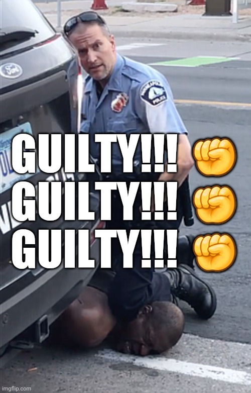 Justice for George... | GUILTY!!! ✊
GUILTY!!! ✊
GUILTY!!! ✊ | image tagged in george floyd,guilty | made w/ Imgflip meme maker