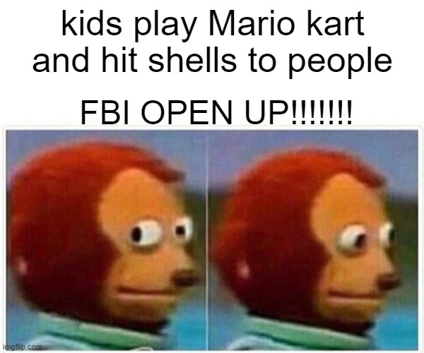 racing me | kids play Mario kart and hit shells to people; FBI OPEN UP!!!!!!! | image tagged in memes,monkey puppet | made w/ Imgflip meme maker