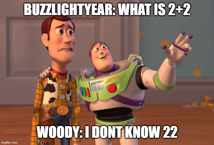 X, X Everywhere | BUZZLIGHTYEAR: WHAT IS 2+2; WOODY: I DONT KNOW 22 | image tagged in memes,x x everywhere | made w/ Imgflip meme maker