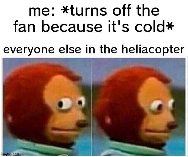 Monkey Puppet | me: *turns off the fan because it's cold*; everyone else in the heliacopter | image tagged in memes,monkey puppet | made w/ Imgflip meme maker