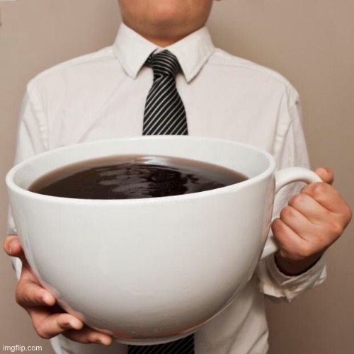 giant coffee | image tagged in giant coffee | made w/ Imgflip meme maker