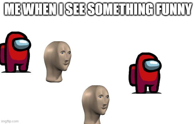 this is even funny | ME WHEN I SEE SOMETHING FUNNY | made w/ Imgflip meme maker